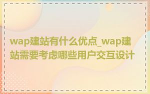 wap建站有什么优点_wap建站需要考虑哪些用户交互设计