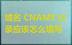 域名 CNAME 记录应该怎么填写