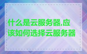 什么是云服务器,应该如何选择云服务器