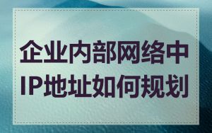 企业内部网络中IP地址如何规划