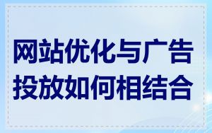 网站优化与广告投放如何相结合