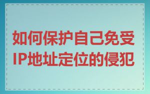 如何保护自己免受IP地址定位的侵犯