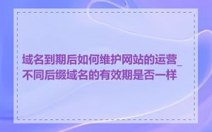 域名到期后如何维护网站的运营_不同后缀域名的有效期是否一样