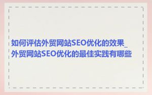 如何评估外贸网站SEO优化的效果_外贸网站SEO优化的最佳实践有哪些