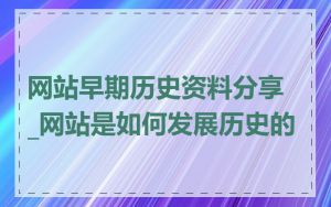 网站早期历史资料分享_网站是如何发展历史的