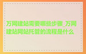 万网建站需要哪些步骤_万网建站网站托管的流程是什么