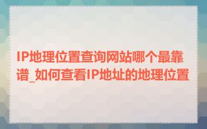 IP地理位置查询网站哪个最靠谱_如何查看IP地址的地理位置