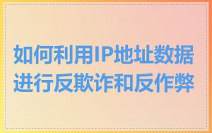 如何利用IP地址数据进行反欺诈和反作弊