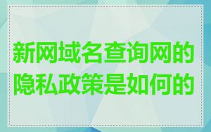 新网域名查询网的隐私政策是如何的