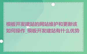 模板开发建站的网站维护和更新该如何操作_模板开发建站有什么优势