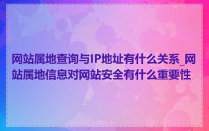 网站属地查询与IP地址有什么关系_网站属地信息对网站安全有什么重要性