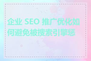 企业 SEO 推广优化如何避免被搜索引擎惩罚