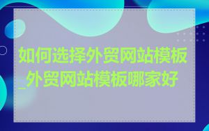 如何选择外贸网站模板_外贸网站模板哪家好