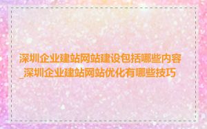 深圳企业建站网站建设包括哪些内容_深圳企业建站网站优化有哪些技巧