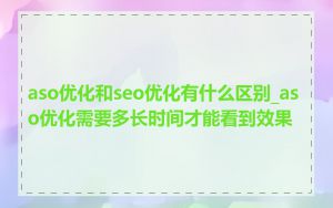 aso优化和seo优化有什么区别_aso优化需要多长时间才能看到效果