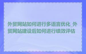 外贸网站如何进行多语言优化_外贸网站建设后如何进行绩效评估