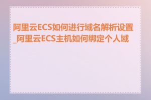 阿里云ECS如何进行域名解析设置_阿里云ECS主机如何绑定个人域名