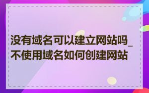 没有域名可以建立网站吗_不使用域名如何创建网站