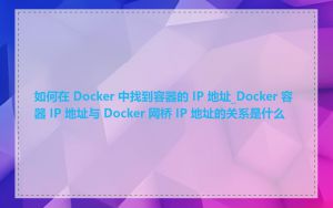 如何在 Docker 中找到容器的 IP 地址_Docker 容器 IP 地址与 Docker 网桥 IP 地址的关系是什么