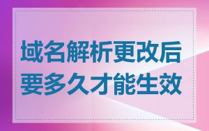 域名解析更改后要多久才能生效