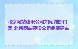 北京网站建设公司如何判断口碑_北京网站建设公司免费建站