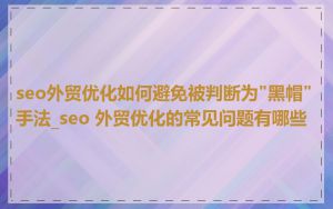 seo外贸优化如何避免被判断为"黑帽"手法_seo 外贸优化的常见问题有哪些