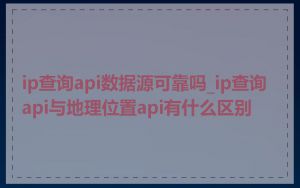 ip查询api数据源可靠吗_ip查询api与地理位置api有什么区别