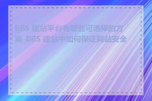 BBS 建站平台有哪些可选择的方案_BBS 建站中如何保证网站安全性