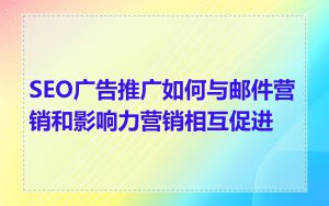 SEO广告推广如何与邮件营销和影响力营销相互促进