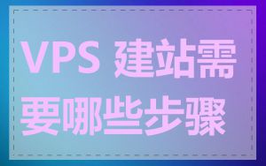 VPS 建站需要哪些步骤