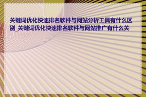 关键词优化快速排名软件与网站分析工具有什么区别_关键词优化快速排名软件与网站推广有什么关系