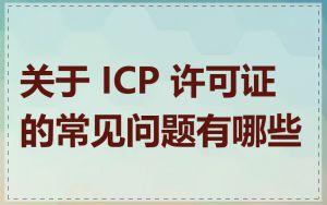 关于 ICP 许可证的常见问题有哪些