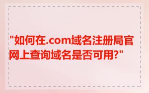 "如何在.com域名注册局官网上查询域名是否可用?"