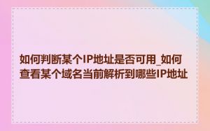 如何判断某个IP地址是否可用_如何查看某个域名当前解析到哪些IP地址