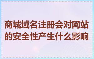 商城域名注册会对网站的安全性产生什么影响