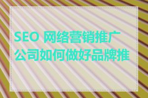 SEO 网络营销推广公司如何做好品牌推广