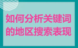 如何分析关键词的地区搜索表现