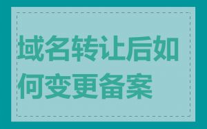 域名转让后如何变更备案