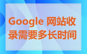 Google 网站收录需要多长时间