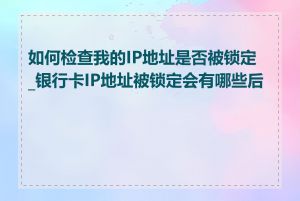 如何检查我的IP地址是否被锁定_银行卡IP地址被锁定会有哪些后果