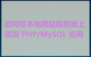 如何在本地网站服务器上实现 PHP/MySQL 应用