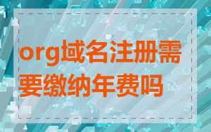 org域名注册需要缴纳年费吗