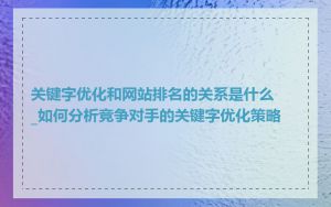 关键字优化和网站排名的关系是什么_如何分析竞争对手的关键字优化策略