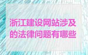 浙江建设网站涉及的法律问题有哪些