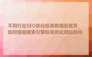 不同行业SEO优化标准有哪些差异_如何根据搜索引擎标准优化网站结构