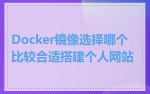 Docker镜像选择哪个比较合适搭建个人网站