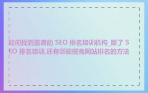 如何找到靠谱的 SEO 排名培训机构_除了 SEO 排名培训,还有哪些提高网站排名的方法