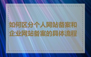 如何区分个人网站备案和企业网站备案的具体流程