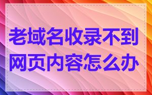 老域名收录不到网页内容怎么办