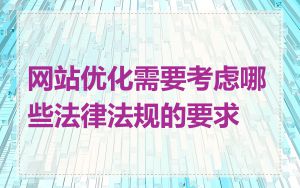 网站优化需要考虑哪些法律法规的要求